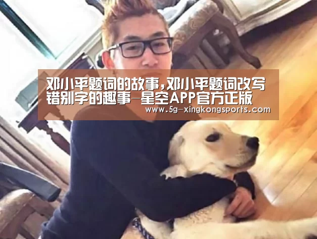 邓小平题词的故事,邓小平题词改写错别字的趣事-星空APP官方正版(图1) 星空体彩app官方入口